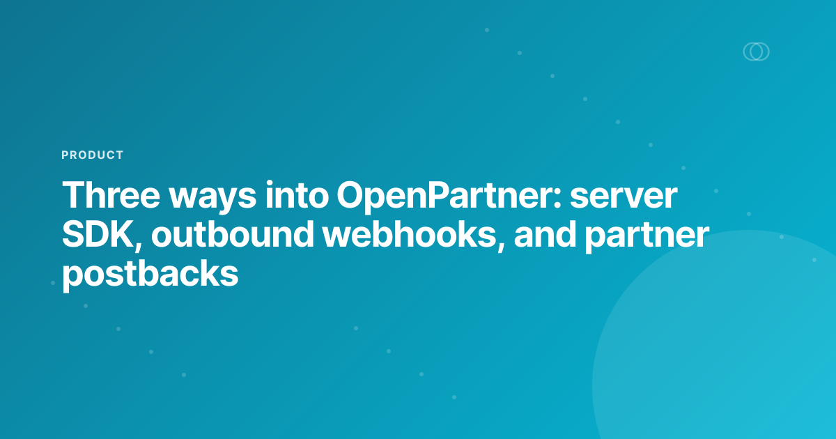 Three ways into OpenPartner: server SDK, outbound webhooks, and partner postbacks